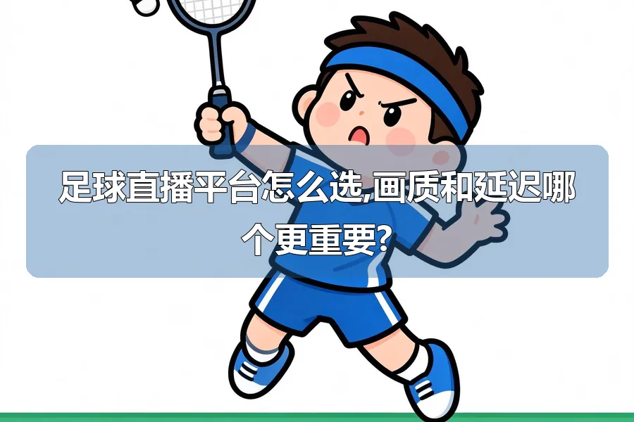 足球直播平台怎么选,画质和延迟哪个更重要?